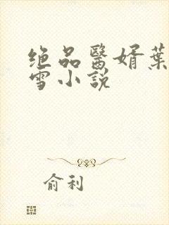 绝品医婿叶凡唐雪小说