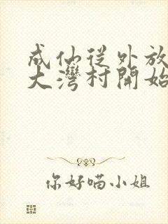 成仙从外放驻守大湾村开始笔趣阁