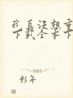 我真没想重生啊下载全本下载