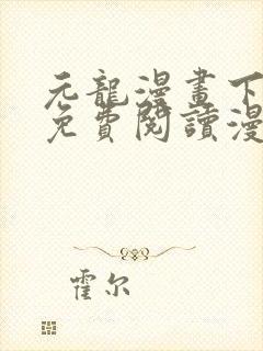 元龙漫画下拉式免费阅读漫画