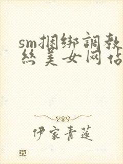 sm捆绑调教白丝美女网站