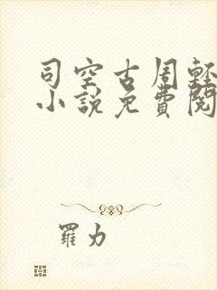 司空古周轻羽的小说免费阅读