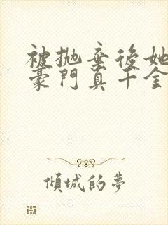 被抛弃后她成了豪门真千金 电子书