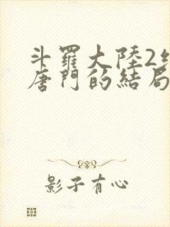 斗罗大陆2绝世唐门的结局