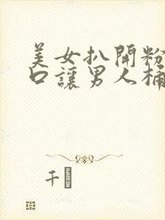 美女扒开粉嫩尿口让男人桶爽17c