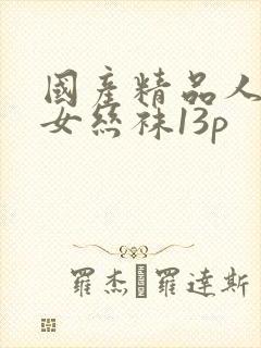 国产精品人妻熟女丝袜13p