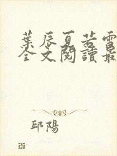 叶辰夏若雪小说全文阅读最新章节