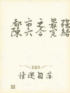 都市之最强狂兵陈六合完结版