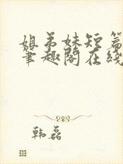 姐弟妹短篇合集笔趣阁在线阅读全文