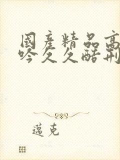 国产精品高潮呻吟久久酷刑