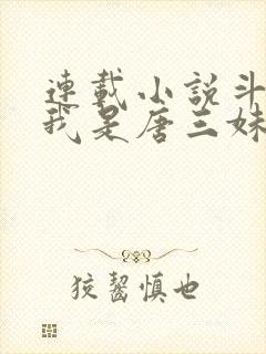 连载小说斗罗:我是唐三妹妹