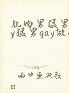 肌肉男猛男gay猛男gay做受