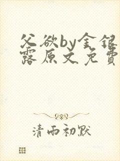 父欲by金银花露原文免费笔趣阁