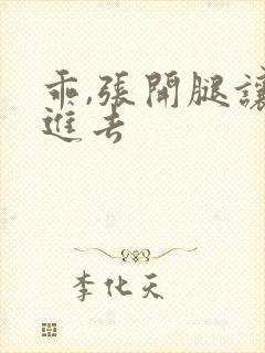 乖,张开腿让我进去