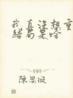 我真没想重生啊结局是啥