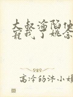 大叔沦陷他乖乖宠我了姚念大结局