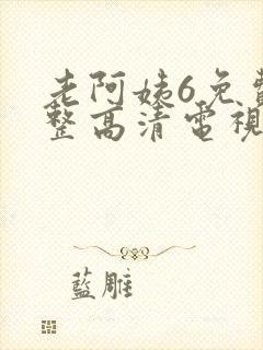 老阿姨6免费完整高清电视剧