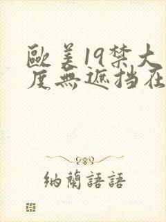 欧美19禁大尺度无遮挡在线看