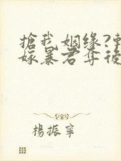 抢我姻缘?转身嫁暴君夺后位在线小说