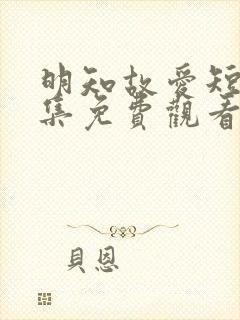 明知故爱短剧全集免费观看