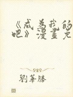 《成为我的家人吧》漫画免费阅读