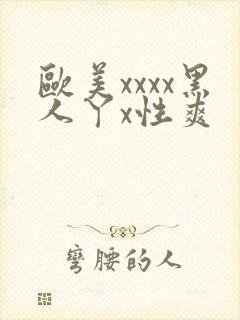 欧美xxxx黑人丫x性爽