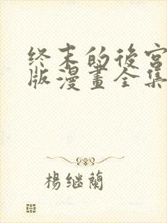 终末的后宫玄幻版漫画全集免费阅读在线观看