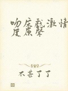 吻床戏激情大尺度原声