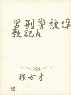 男刑警被俘虏调教记h