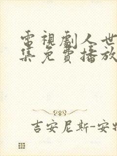 电视剧人世间全集免费播放59集