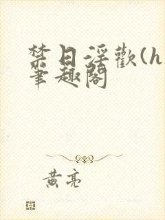 禁日淫欢(h)笔趣阁