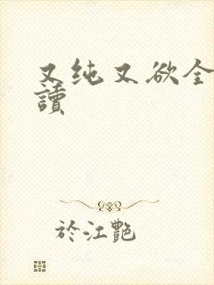 又纯又欲全文阅读