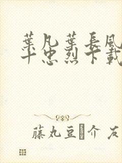 叶凡叶长风一门十忠烈下载