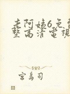 老阿姨6免费完整高清电视剧