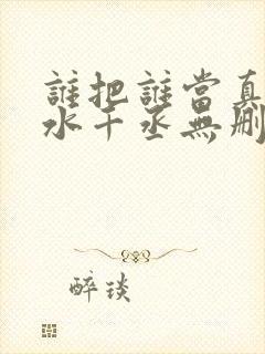 谁把谁当真by水千丞无删免费阅读