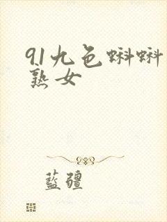 91九色蝌蚪老熟女