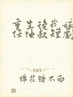 重生后我嫁给前任他叔短剧免费观看