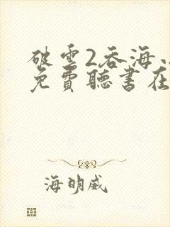 破云2吞海小说免费听书在线