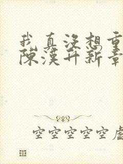 我真没想重生啊陈汉升新章节列表