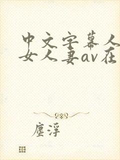 中文字幕人妻熟女人妻av在线