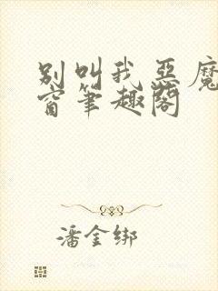 别叫我恶魔无弹窗笔趣阁