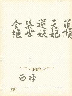 全集逆天萌兽:绝世妖妃倾天下