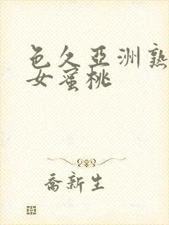 色久亚洲熟妇熟女蜜桃