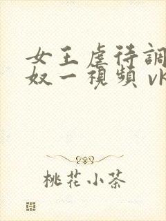 女王虐待调教狗奴一视频 vk