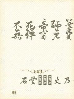 不死帝师笔趣阁无弹窗免费阅读