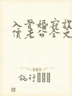 入骨婚宠误惹天价老公全文阅读