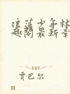 浪荡少年林以笔趣阁最新章节