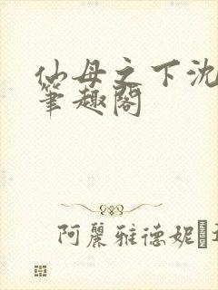 仙母之下沈露华笔趣阁