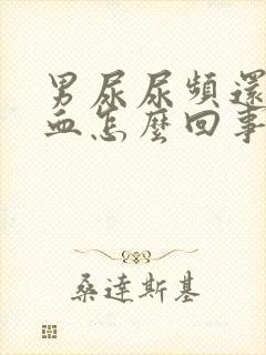 男尿尿频还疼出血怎么回事