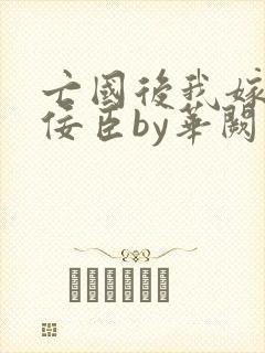 亡国后我嫁给了佞臣by华阙阙封面